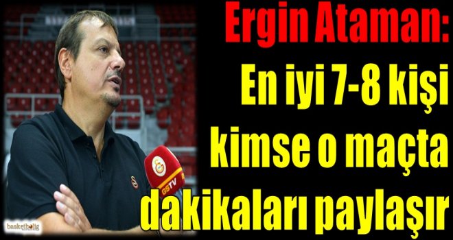 Ataman: En iyi 7-8 kişi kimse o maçta dakikaları paylaşır