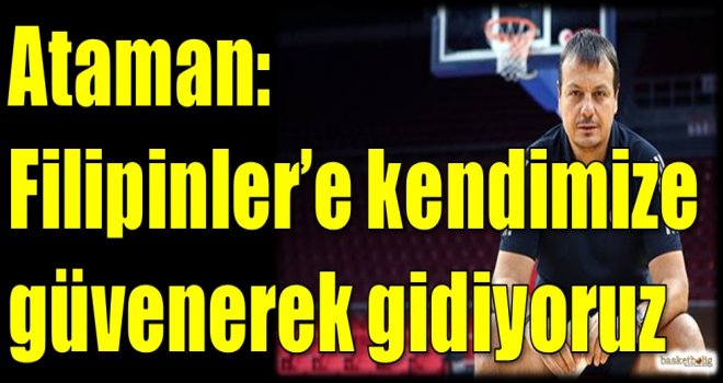 Ataman: Filipinler'e kendimize güvenerek gidiyoruz