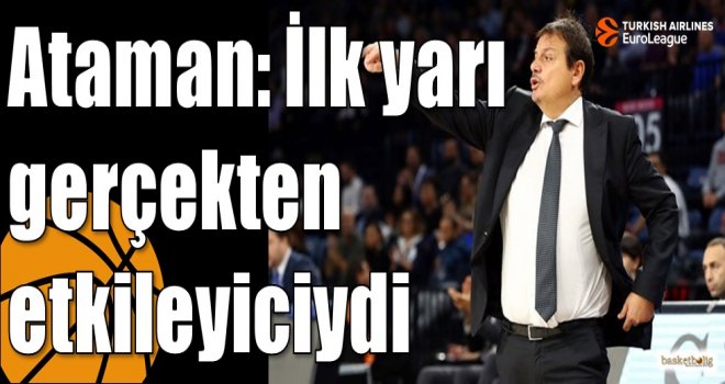 Ataman: İlk yarı gerçekten etkileyiciydi