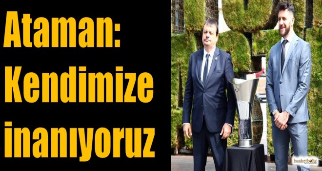 Ataman: Kendimize inanıyoruz