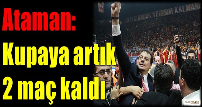 Ataman: Kupaya artık 2 maç kaldı