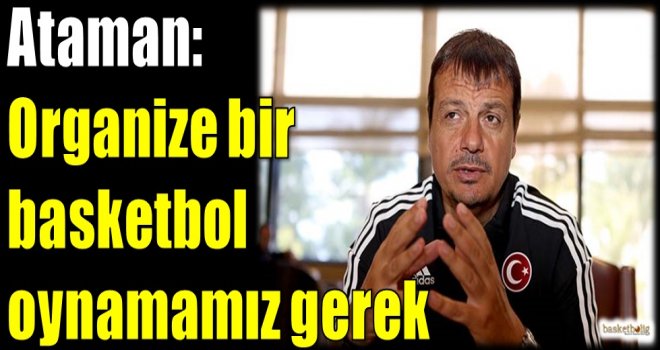 Ataman: Organize bir basketbol oynamamız gerek