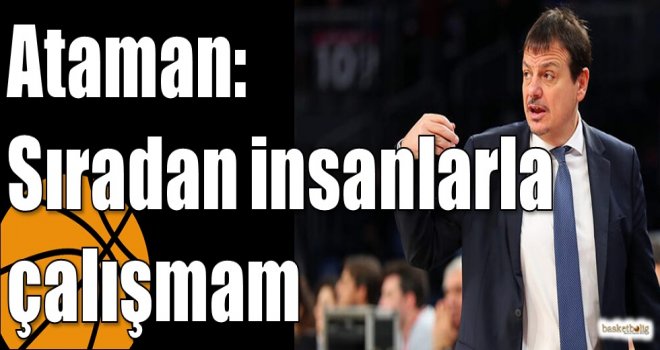 Ataman: Sıradan insanlarla çalışmam