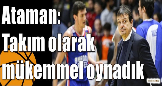 Ataman: Takım olarak mükemmel oynadık