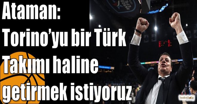 Ataman: Torino?yu bir Türk Takımı haline getirmek istiyoruz