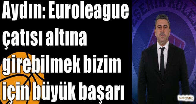 Aydın: Euroleague çatısı altına girebilmek bizim için büyük başarı