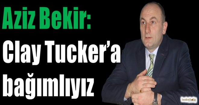 Aziz Bekir: Clay Tucker'a bağımlıyız