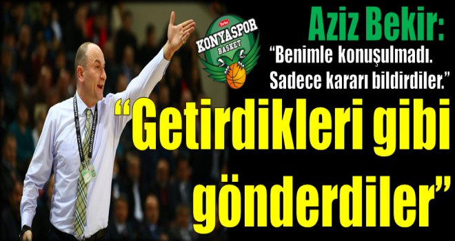 Aziz Bekir: ''Getirdikleri gibi gönderdiler''