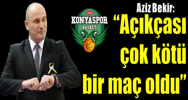 Aziz Bekir: ''Kötü bir maç oldu''