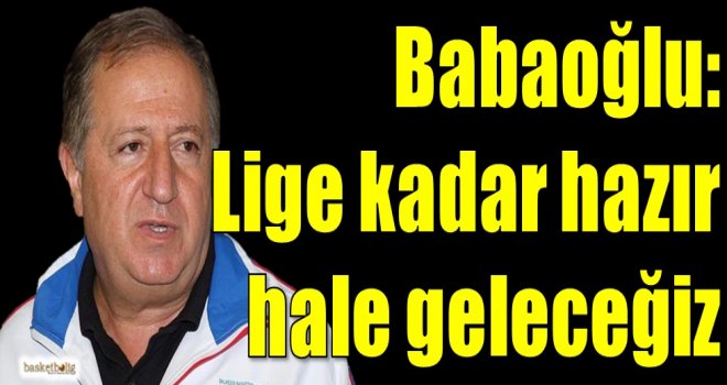 Babaoğlu: Lige kadar hazır hale geleceğiz