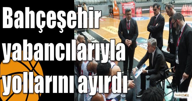 Bahçeşehir yabancılarıyla yollarını ayırdı