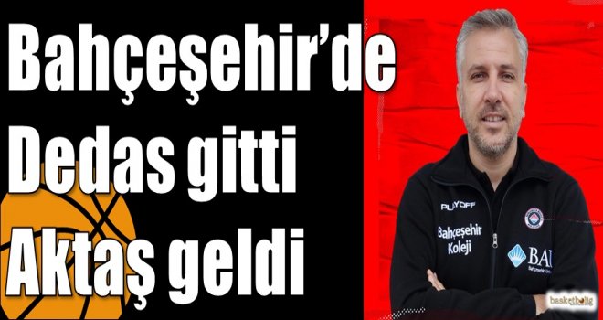 Bahçeşehir'de Dedas gitti Aktaş geldi...