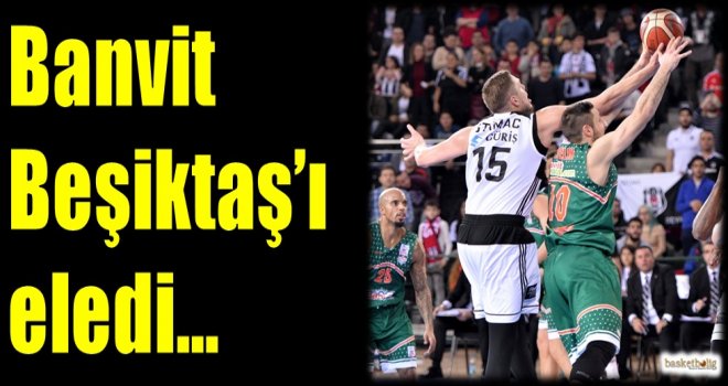 Banvit, Beşiktaş'ı eledi