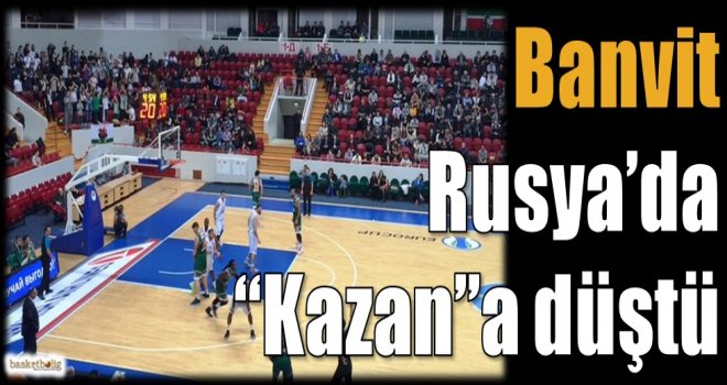 Banvit Rusya'da ''Kazan''a düştü