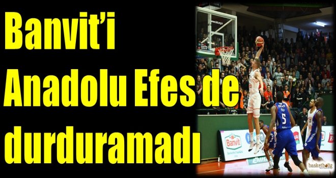 Banvit'i Anadolu Efes de durduramadı