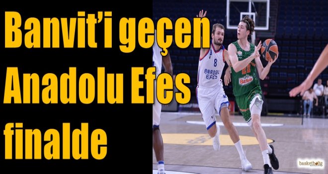 Banvit'i geçen Anadolu Efes finalde