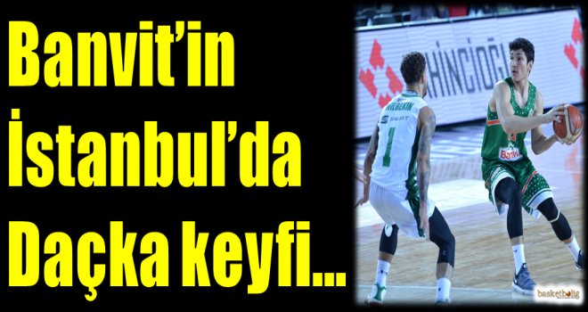 Banvit'in İstanbul'da Daçka keyfi...