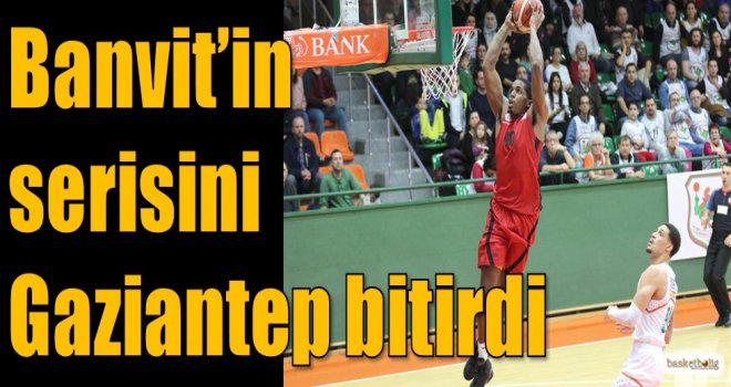 Banvit'in serisini Gaziantep bitirdi...