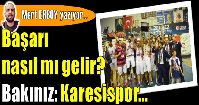 Başarı nasıl mı gelir? Bakınız: Karesispor...