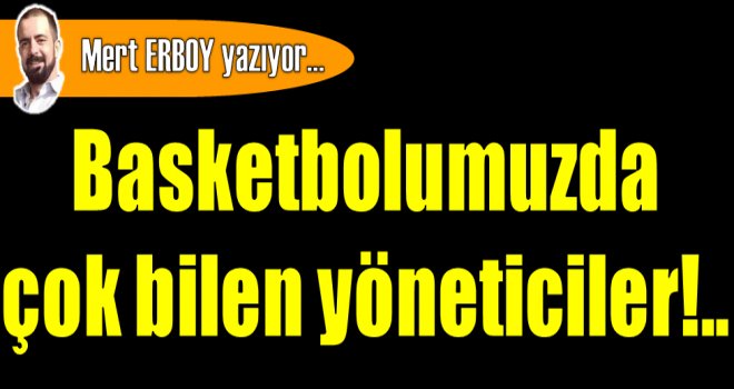 Basketbolumuzda çok bilen yöneticiler!..