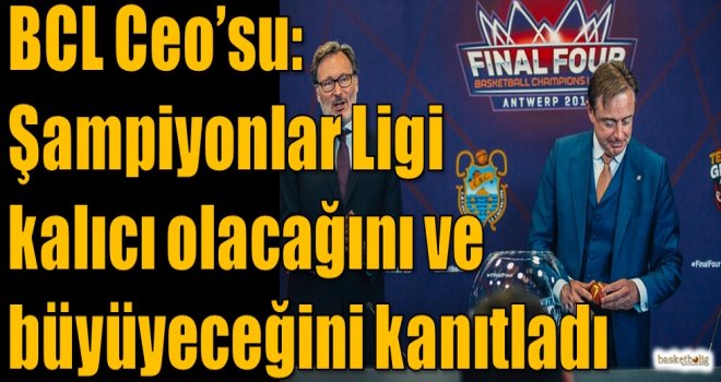 BCL Ceo'su: Şampiyonlar Ligi kalıcı olacağını ve büyüyeceğini kanıtladı