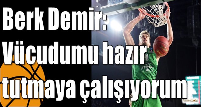 Berk Demir: Vücudumu hazır tutmaya çalışıyorum