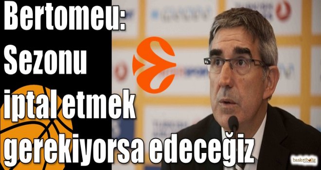 Bertomeu: Sezonu iptal etmek gerekiyorsa edeceğiz