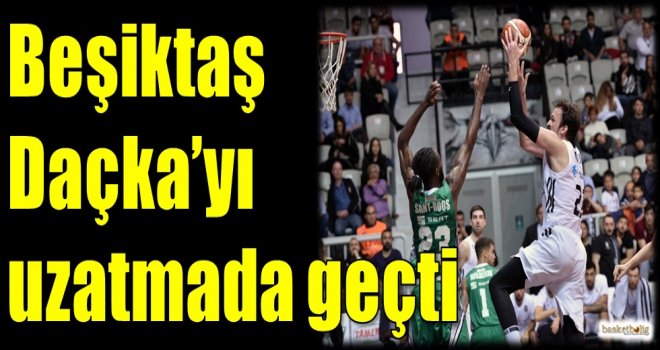 Beşiktaş, Daçka'yı uzatmada geçti