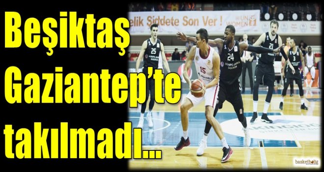 Beşiktaş, Gaziantep'te takılmadı...