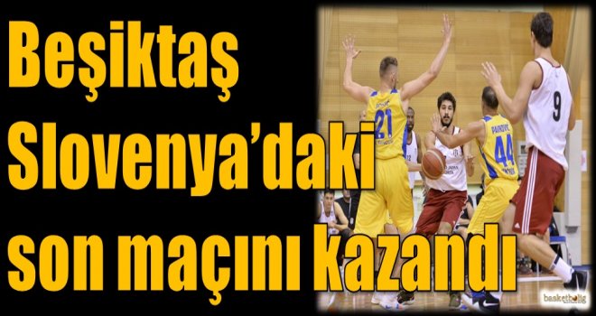 Beşiktaş Slovenya'daki son maçını kazandı