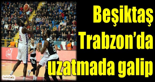 Beşiktaş, Trabzon'da uzatmada galip