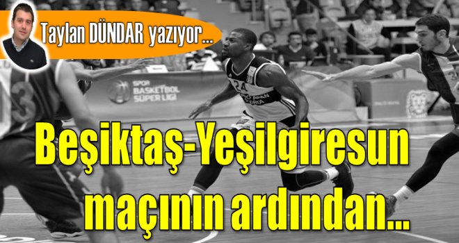 Beşiktaş-Yeşilgiresun maçının ardından...