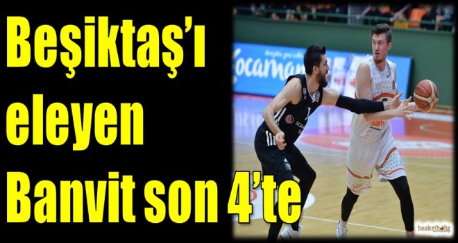 Beşiktaş'ı eleyen Banvit son 4'te