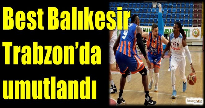 Best Balıkesir, Trabzon'da umutlandı