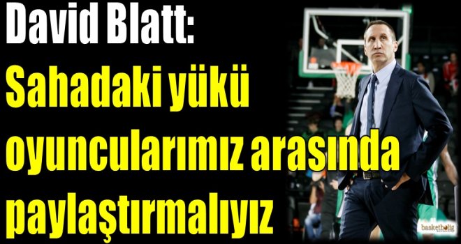 Blatt: Sahadaki yükü oyuncularımız arasında paylaştırmalıyız
