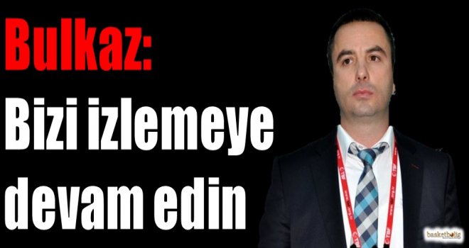 Bulkaz: Bizi izlemeye devam edin