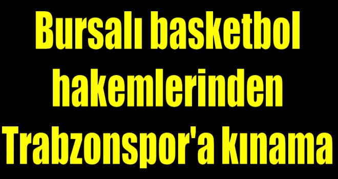 Bursalı Basketbol Hakemleri Trabzonspor'a kınama