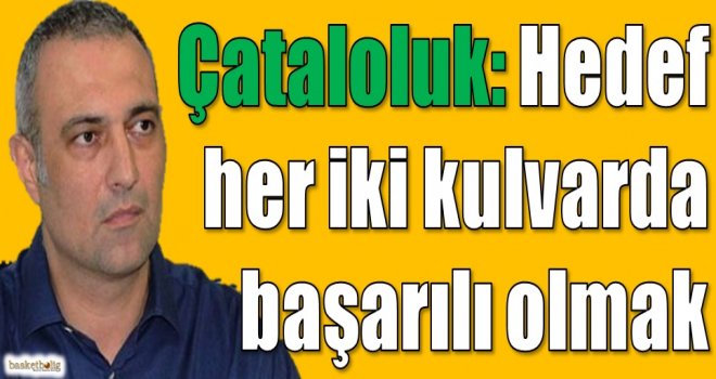 Çataloluk: Hedef her iki kulvarda başarılı olmak