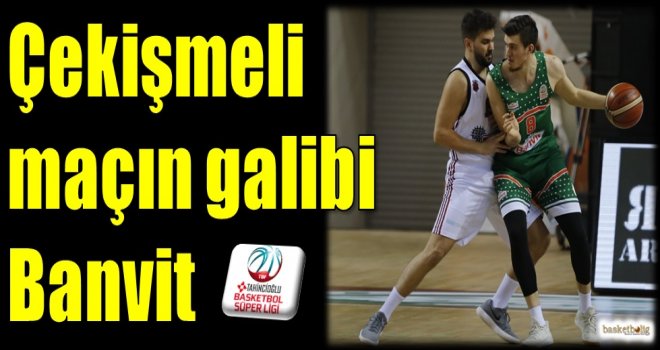 Çekişmeli maçın galibi Banvit