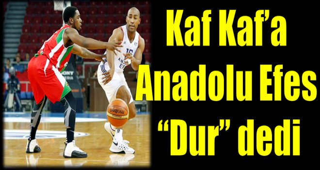 Kaf Kaf'a Anadolu Efes dur dedi