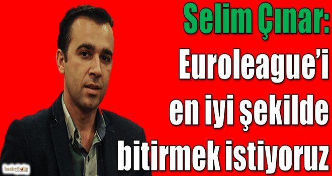 Çınar: Euroleague'i en iyi şekilde bitirmek istiyoruz