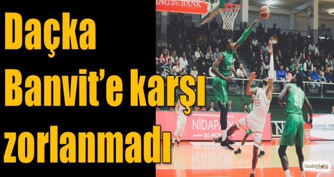 Daçka, Banvit'e karşı zorlanmadı