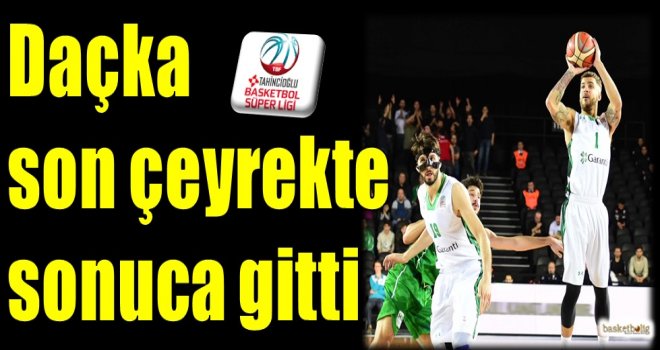 Daçka son çeyrekte sonuca gitti