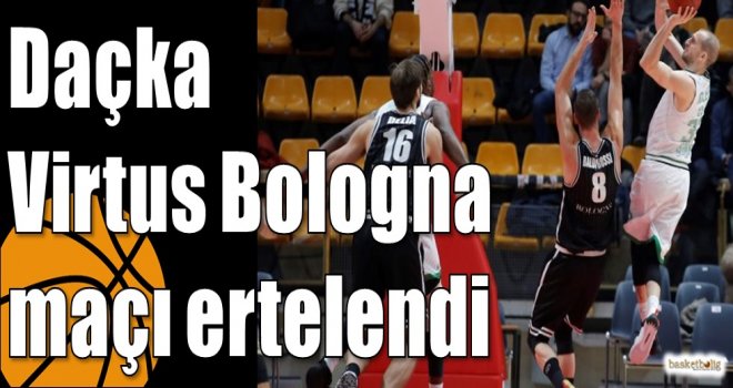Daçka-Virtus Bologna maçı ertelendi