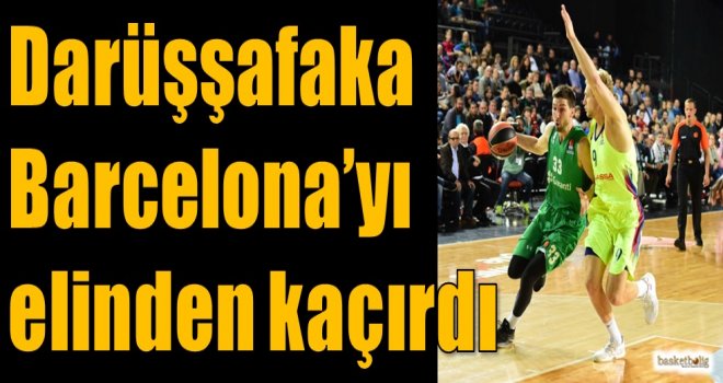 Darüşşafaka, Barcelona'yı elinden kaçırdı