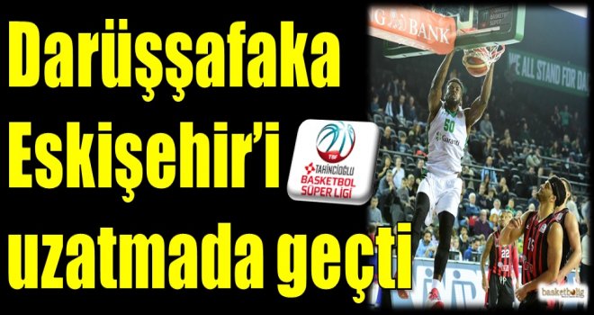 Darüşşafaka, Eskişehir'i uzatmada geçti