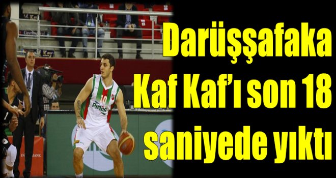 Darüşşafaka Kaf Kaf'ı son 18 saniyede yıktı
