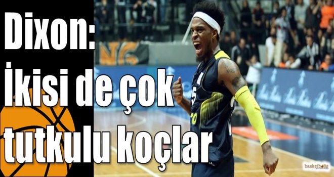 Dixon: İkisi de çok tutkulu koçlar