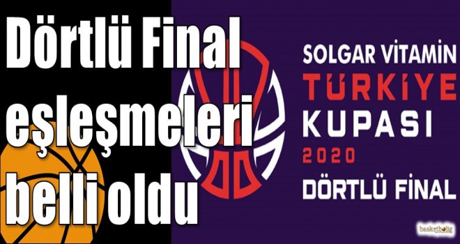 Dörtlü Final eşleşmeleri belli oldu