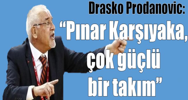 Drasko Prodanovic:''Pınar Karşıyaka çok güçlü bir takım''